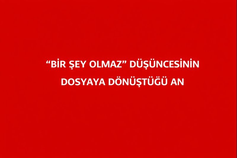 “Bir Şey Olmaz” Düşüncesinin Dosyaya Dönüştüğü An