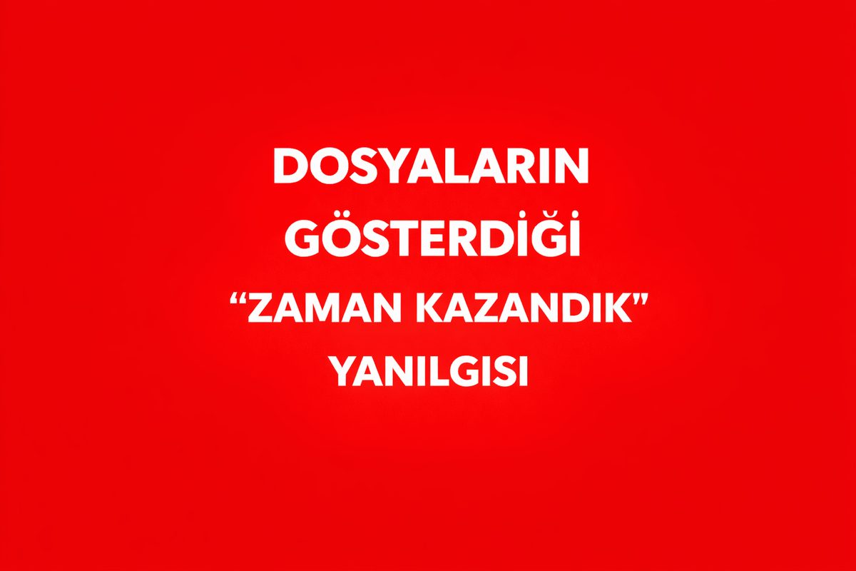 DOSYALARIN GÖSTERDİĞİ “ZAMAN KAZANDIK” YANILGISI
