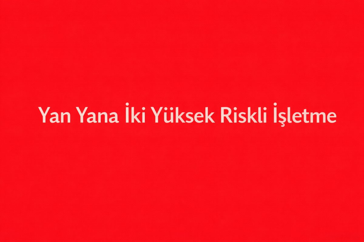 Yan Yana İki Yüksek Riskli İşletme