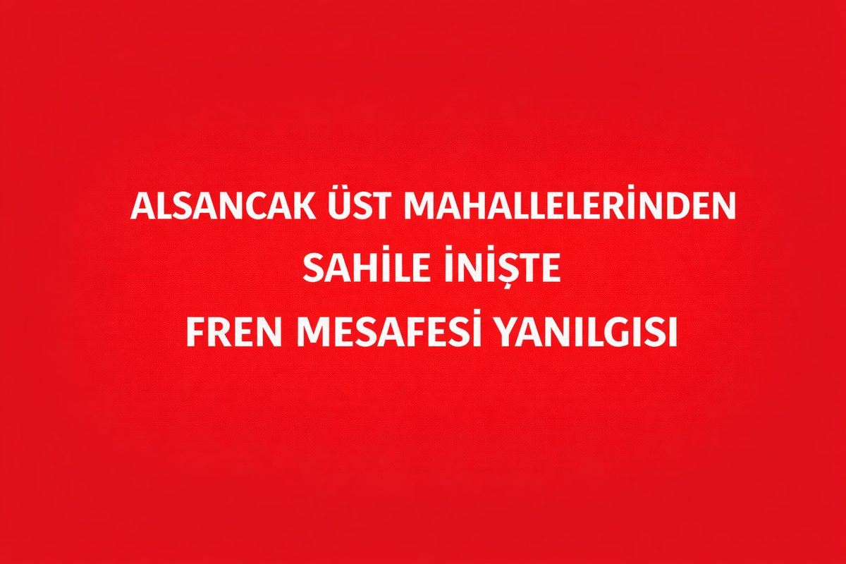 Alsancak Üst Mahallelerinden Sahile İnişte Fren Mesafesi Yanılgısı