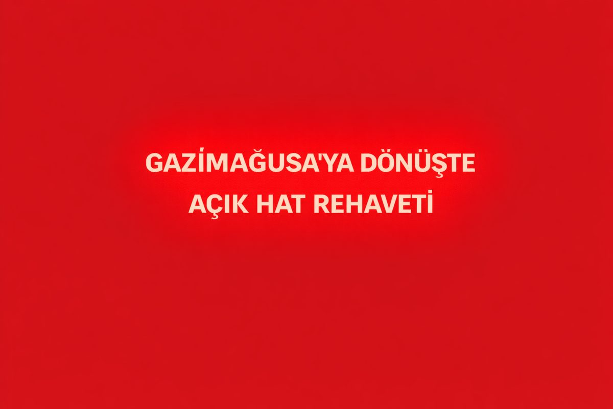 GAZİMAĞUSA’YA DÖNÜŞTE AÇIK HAT REHAVETİ