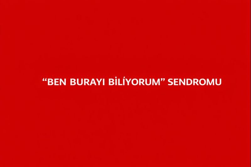 “Ben Burayı Biliyorum” Sendromu