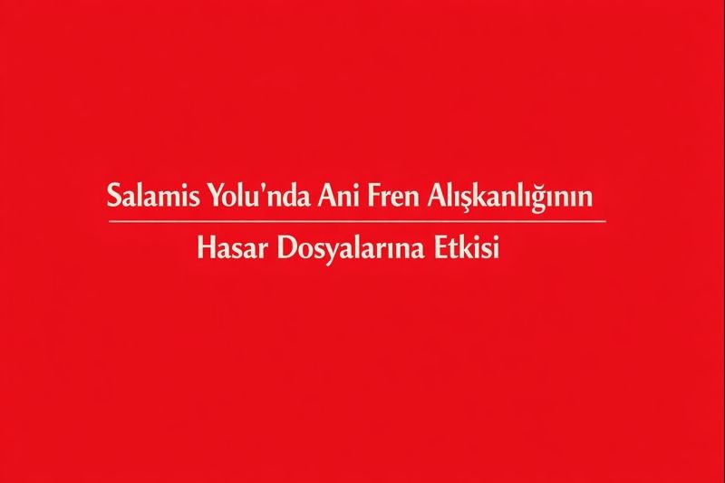 Salamis Yolu’nda Ani Fren Alışkanlığının Hasar Dosyalarına Etkisi