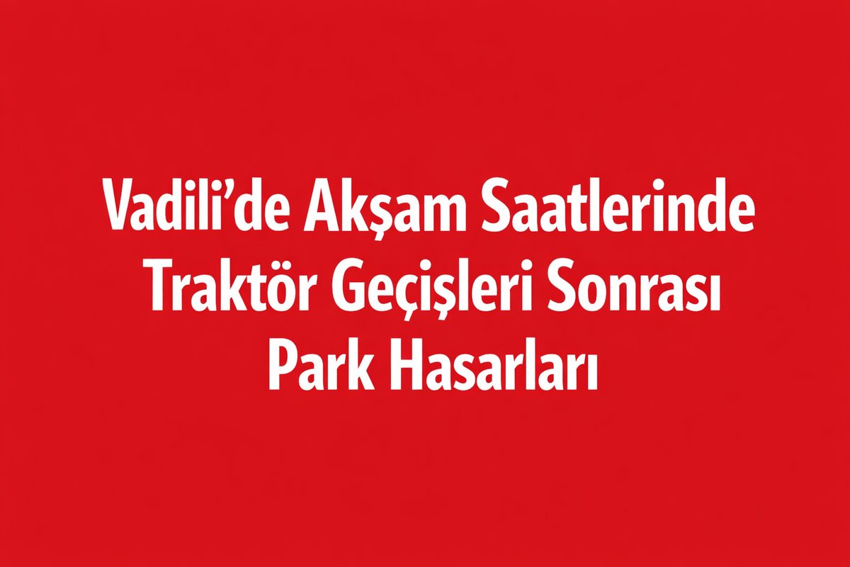 Vadili’de Akşam Saatlerinde Traktör Geçişleri Sonrası Park Hasarları