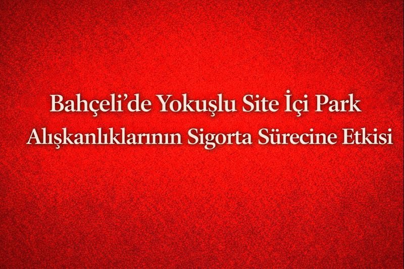 Bahçeli’de Yokuşlu Site İçi Park Alışkanlıklarının Sigorta Sürecine Etkisi