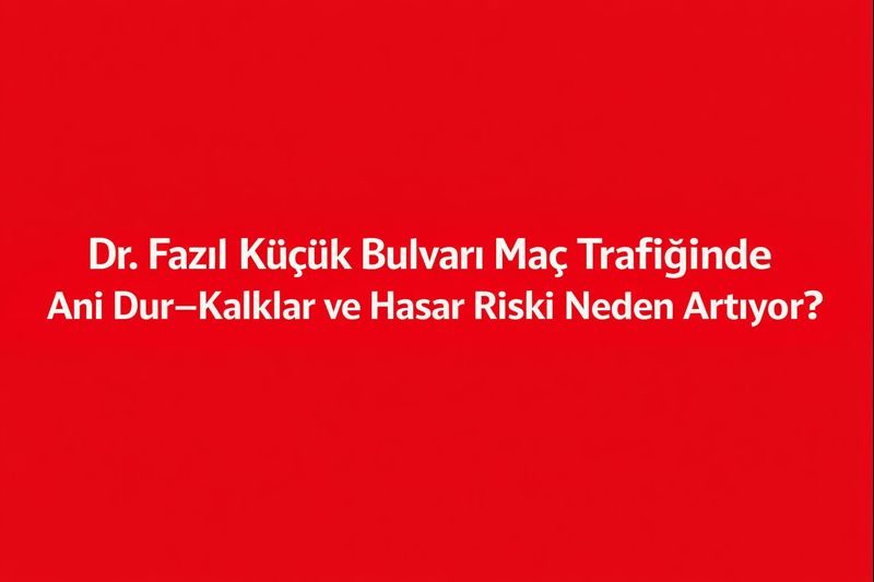 Dr. Fazıl Küçük Bulvarı Maç Trafiğinde Ani Dur–Kalklar ve Hasar Riski Neden Artıyor?