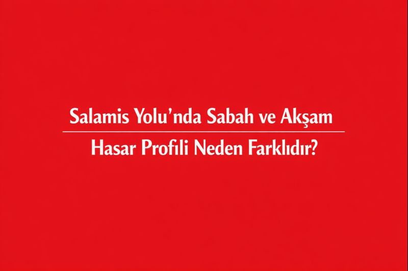 Salamis Yolu’nda Sabah ve Akşam Hasar Profili Neden Farklıdır?