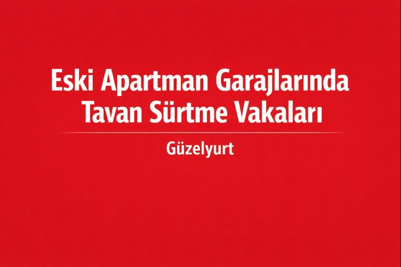Eski Apartman Garajlarında Tavan Sürtme Vakaları