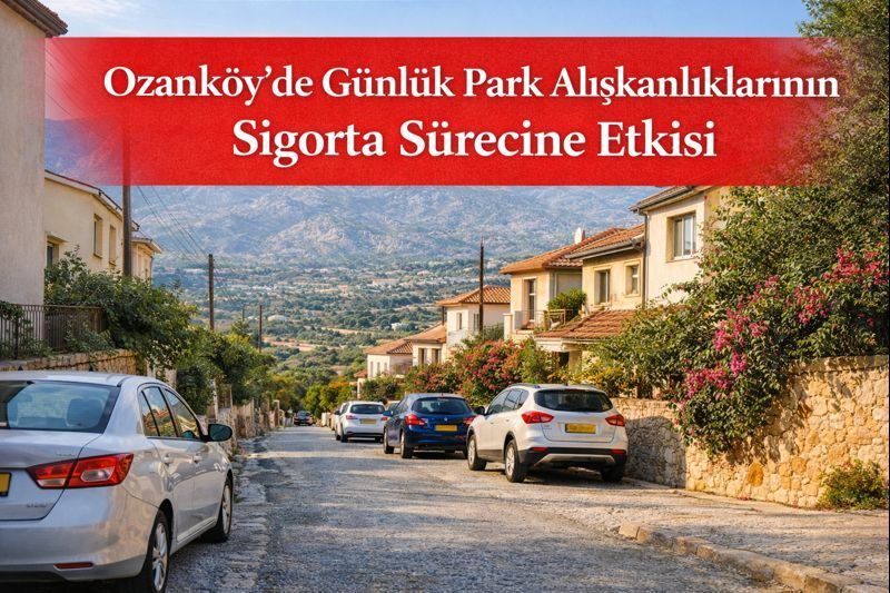 Ozanköy’de Günlük Park Alışkanlıklarının Sigorta Sürecine Etkisi