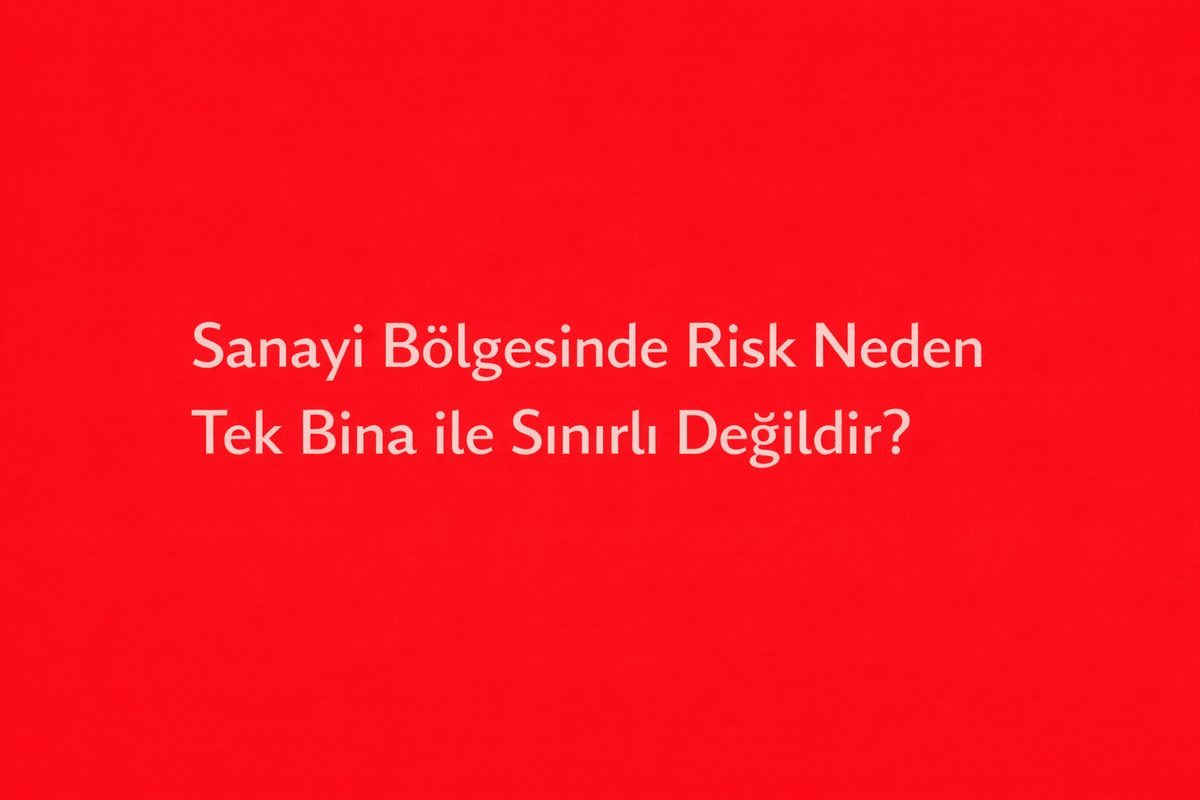 Sanayi Bölgesinde Risk Neden Tek Bina ile Sınırlı Değildir?