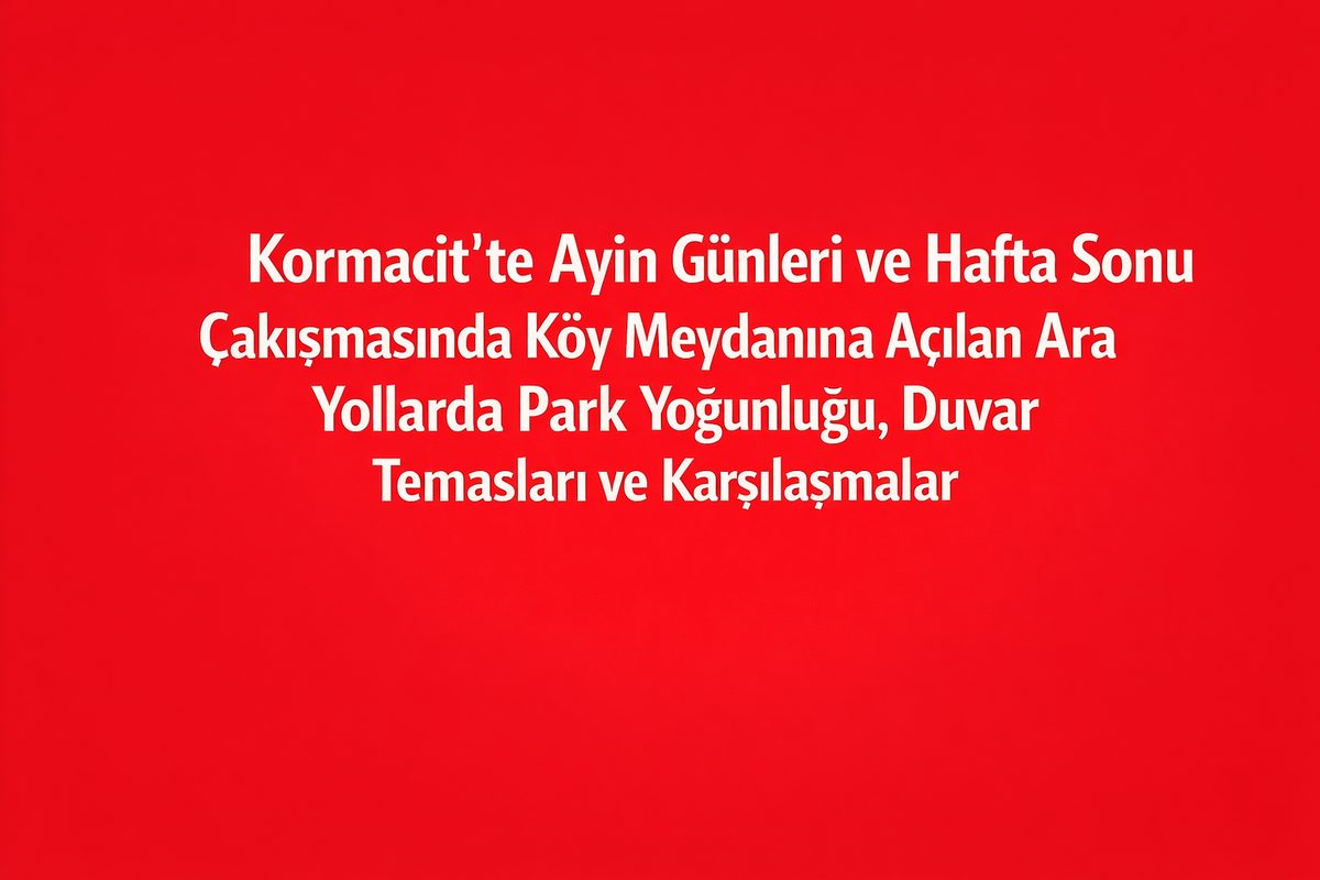 Kormacit’te Ayin Günleri ve Hafta Sonu Çakışmasında Köy Meydanına Açılan Ara Yollarda Park Yoğunluğu, Duvar Temasları ve Karşılaşmalar