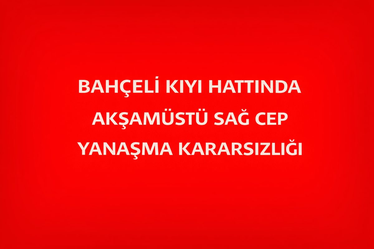BAHÇELİ KIYI HATTINDA AKŞAMÜSTÜ SAĞ CEP YANAŞMA KARARSIZLIĞI
