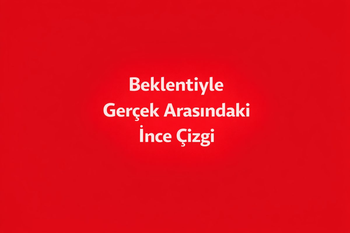 Beklentiyle Gerçek Arasındaki İnce Çizgi