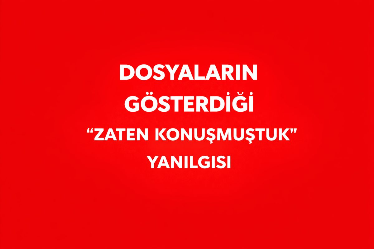 DOSYALARIN GÖSTERDİĞİ “ZATEN KONUŞMUŞTUK” YANILGISI