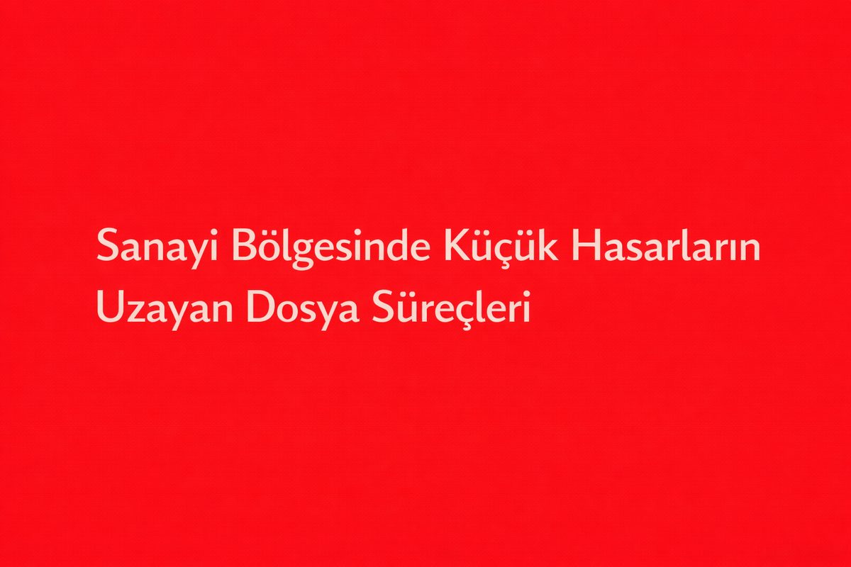 Sanayi Bölgesinde Küçük Hasarların Uzayan Dosya Süreçleri