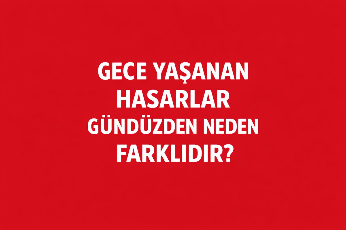 Gece Yaşanan Hasarlar Gündüzden Neden Farklıdır?
