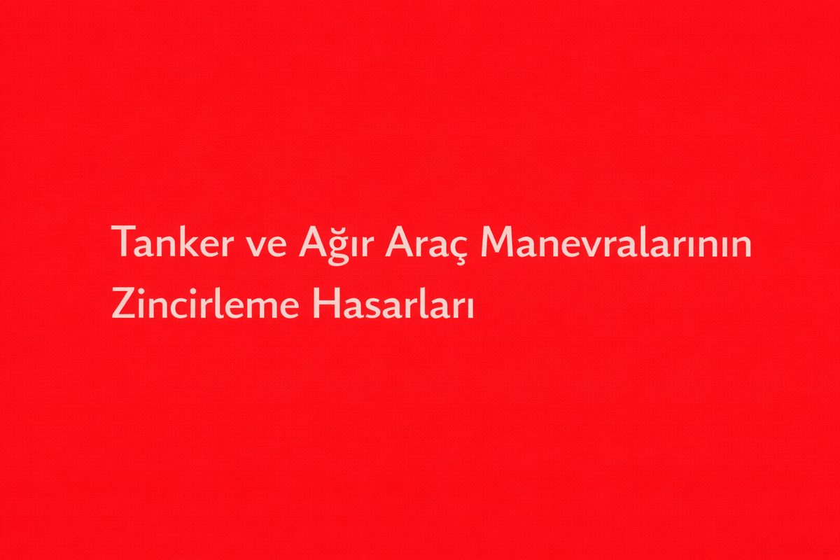 Tanker ve Ağır Araç Manevralarının Zincirleme Hasarları
