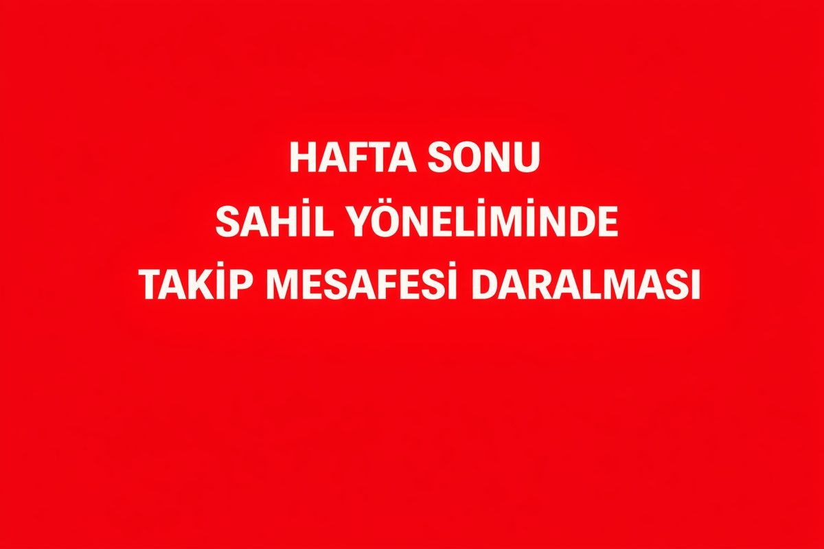 HAFTA SONU SAHİL YÖNELİMİNDE TAKİP MESAFESİ DARALMASI