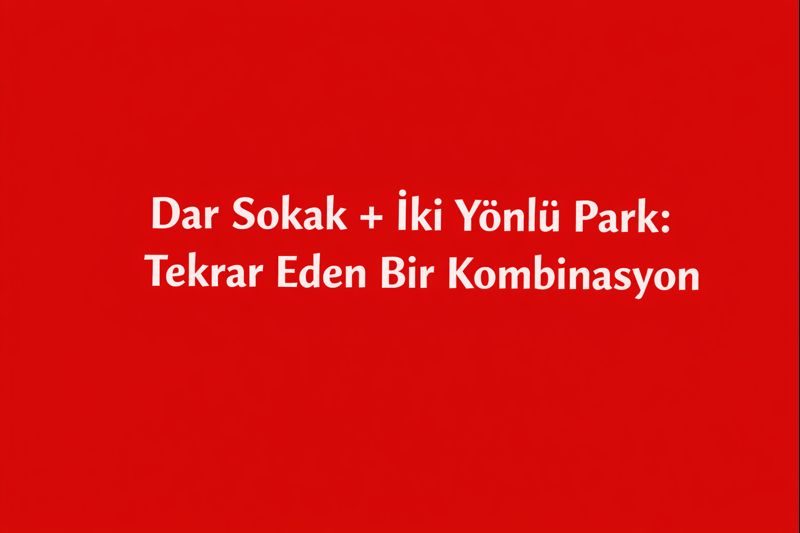 Dar Sokak + İki Yönlü Park: Tekrar Eden Bir Kombinasyon