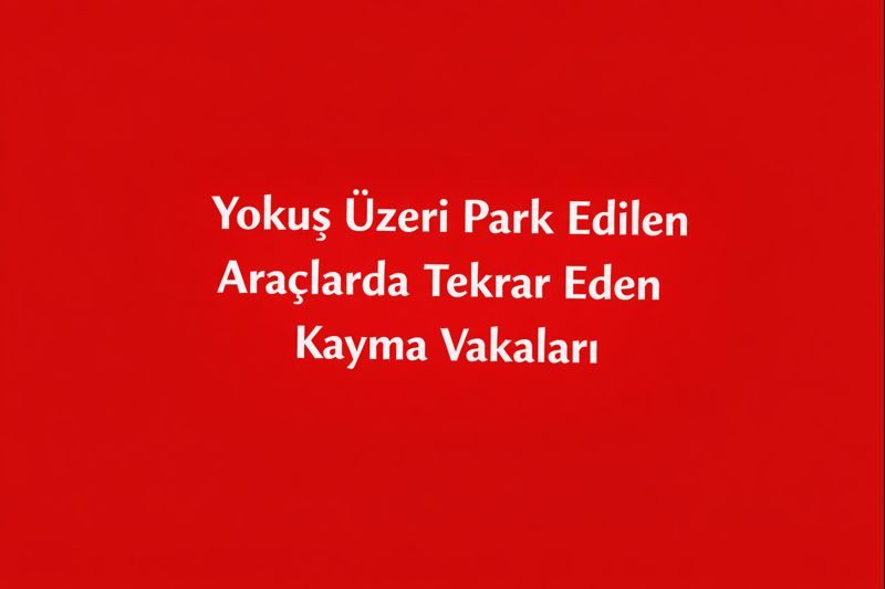 Yokuş Üzeri Park Edilen Araçlarda Tekrar Eden Kayma Vakaları