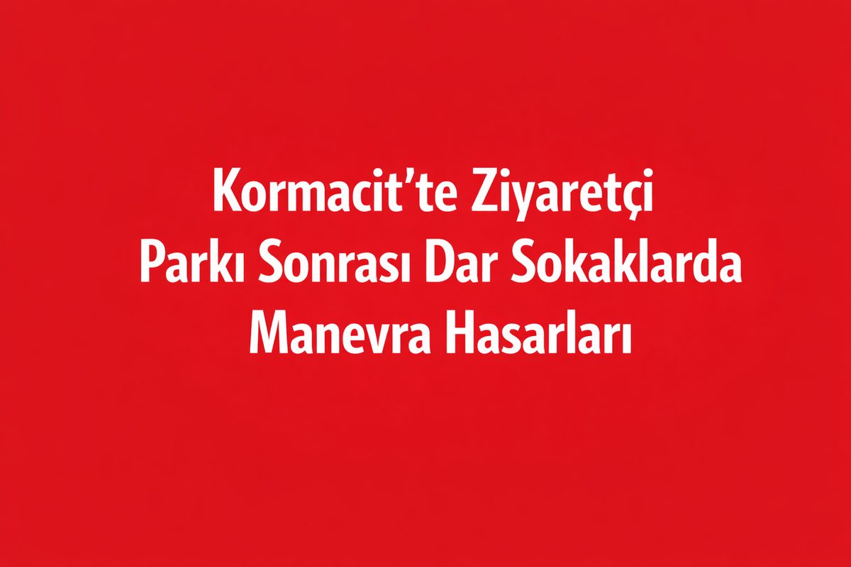 Kormacit’te Ziyaretçi Parkı Sonrası Dar Sokaklarda Manevra Hasarları