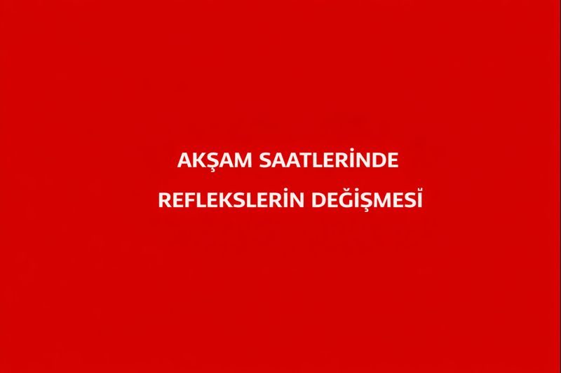 Akşam Saatlerinde Reflekslerin Değişmesi