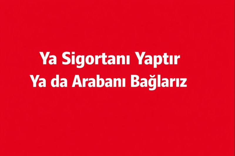 “Ya Sigortanı Yaptır Ya da Arabanı Bağlarız”