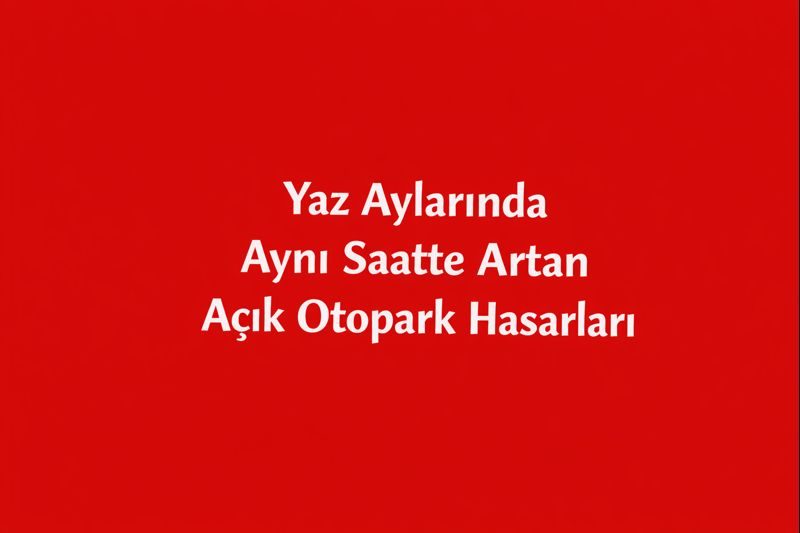 Yaz Aylarında Aynı Saatte Artan Açık Otopark Hasarları
