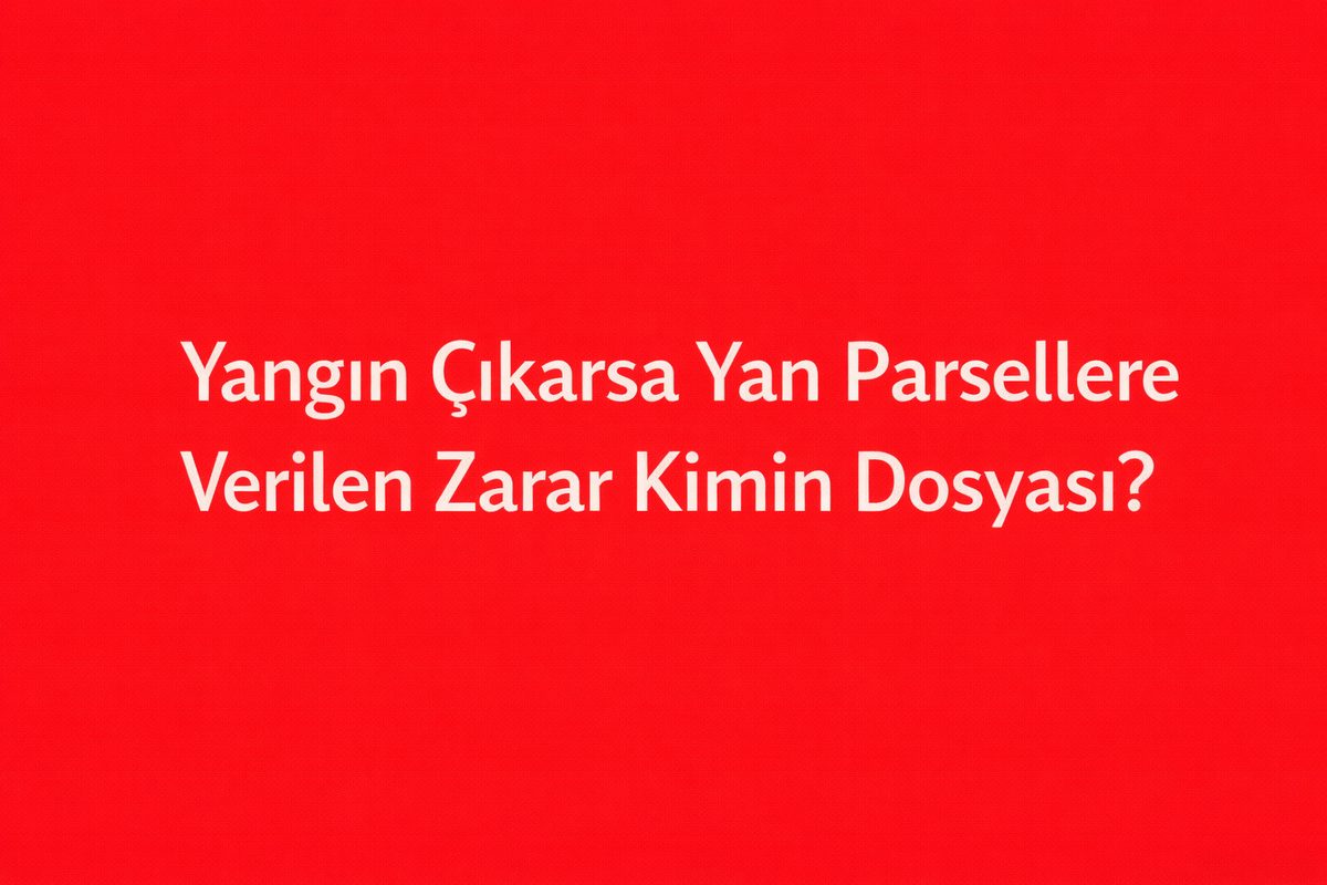 Yangın Çıkarsa Yan Parsellere Verilen Zarar Kimin Dosyası?