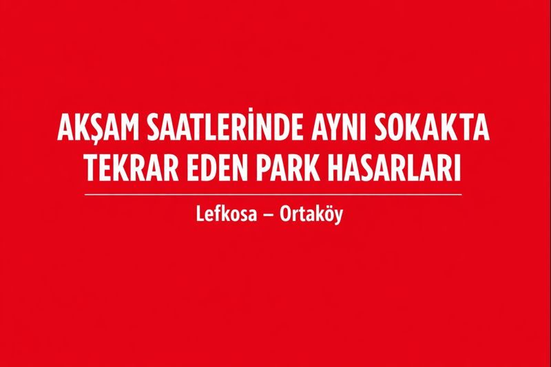 Ortaköy-Lefkoşa'da Akşam Saatlerinde Aynı Sokakta Tekrar Eden Park Hasarları