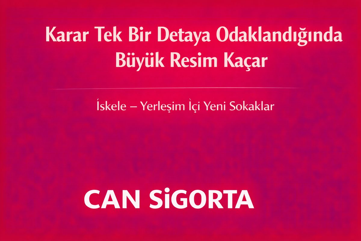 Karar Tek Bir Detaya Odaklandığında Büyük Resim Kaçar