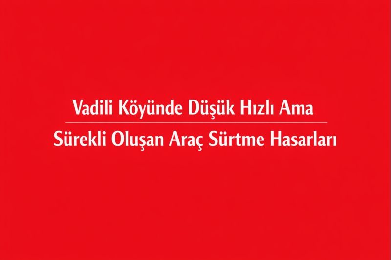 Vadili Köyünde Düşük Hızlı Ama Sürekli Oluşan Araç Sürtme Hasarları